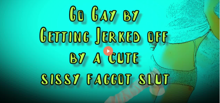 Go Gay by getting Jerked off by a Cute Sissy Faggot Slut