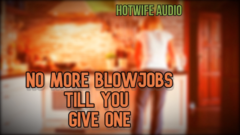Wife Audio No More Blowjobs till you give one