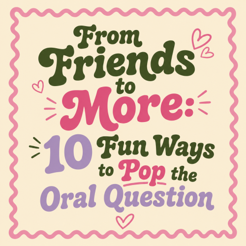 From Friends to More: 10 Fun Ways to Pop the Oral Question