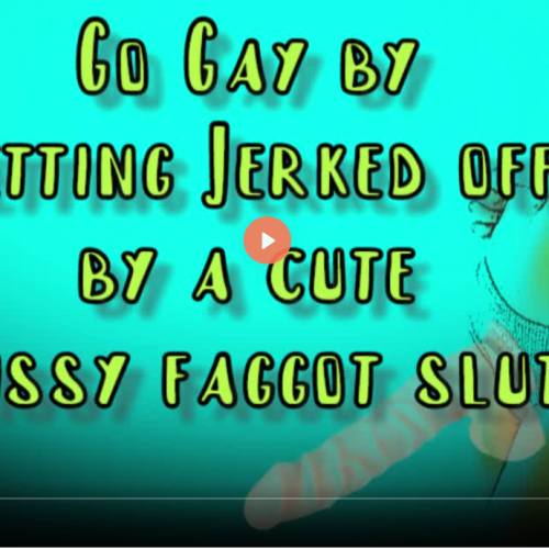 Go Gay by getting Jerked off by a Cute Sissy Faggot Slut