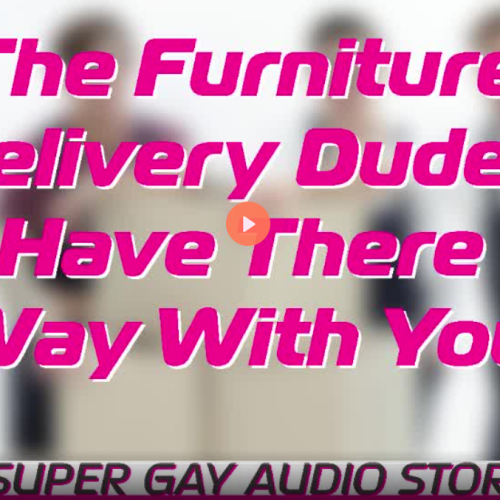 The Furniture Delivery Dudes Have There Way With You